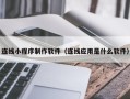 黑河连线小程序制作软件（连线应用是什么软件）