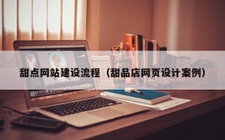 黑河甜点网站建设流程（甜品店网页设计案例）