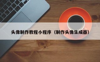 黑河头像制作教程小程序（制作头像生成器）