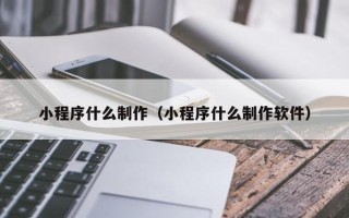 黑河小程序什么制作（小程序什么制作软件）
