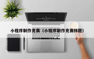 黑河小程序制作竞赛（小程序制作竞赛样题）