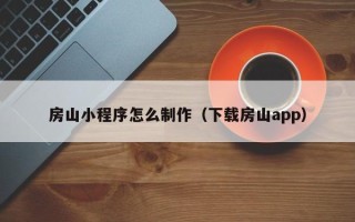 黑河房山小程序怎么制作（下载房山app）