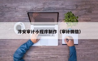 黑河淳安审计小程序制作（审计微信）