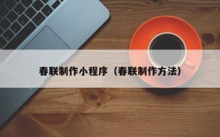 黑河春联制作小程序（春联制作方法）