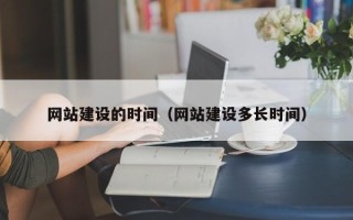 黑河网站建设的时间（网站建设多长时间）