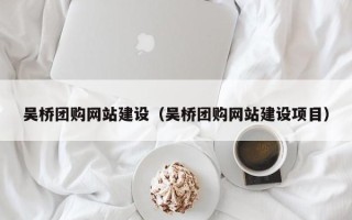 黑河吴桥团购网站建设（吴桥团购网站建设项目）
