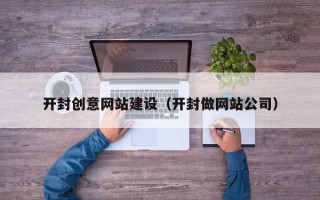 黑河开封创意网站建设（开封做网站公司）